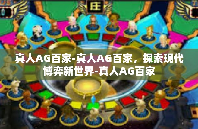 真人AG百家-真人AG百家，探索现代博弈新世界-真人AG百家
