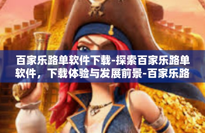 百家乐路单软件下载-探索百家乐路单软件，下载体验与发展前景-百家乐路单软件下载