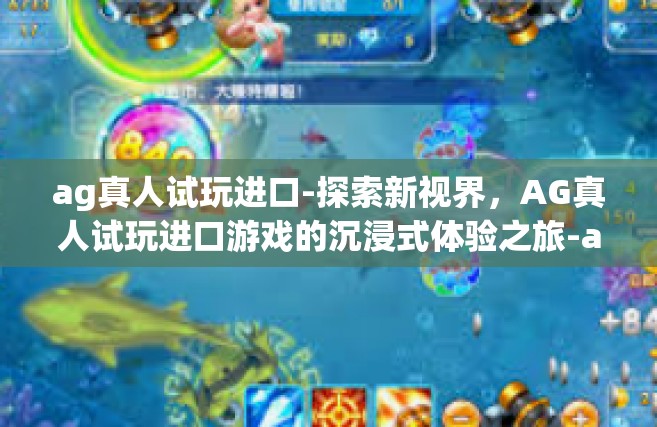 ag真人试玩进口-探索新视界，AG真人试玩进口游戏的沉浸式体验之旅-ag真人试玩进口