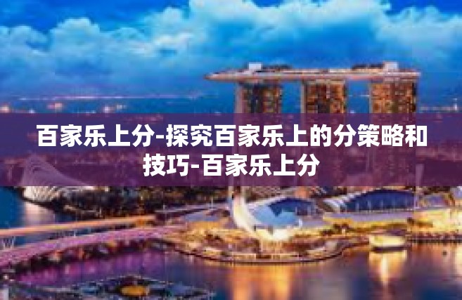 百家乐上分-探究百家乐上的分策略和技巧-百家乐上分