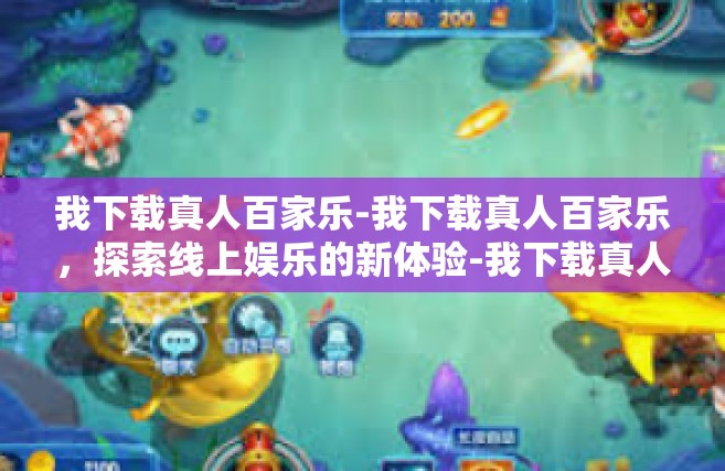 我下载真人百家乐-我下载真人百家乐，探索线上娱乐的新体验-我下载真人百家乐