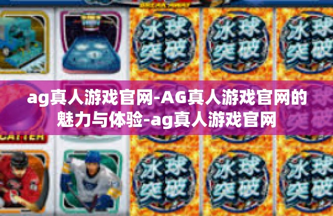 ag真人游戏官网-AG真人游戏官网的魅力与体验-ag真人游戏官网