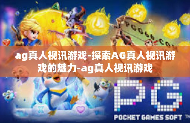 ag真人视讯游戏-探索AG真人视讯游戏的魅力-ag真人视讯游戏