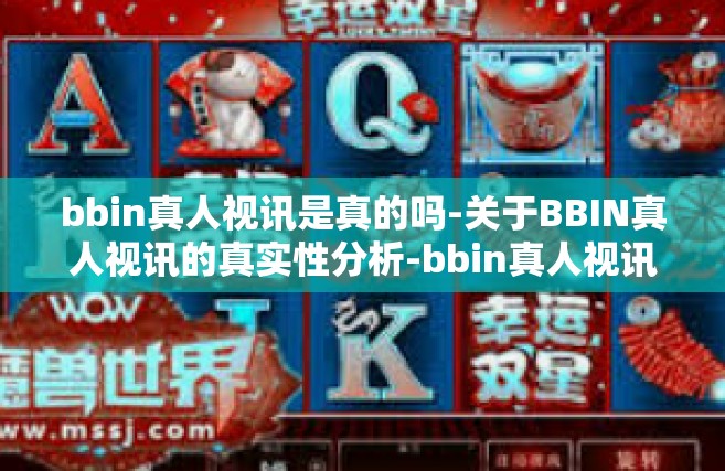 bbin真人视讯是真的吗-关于BBIN真人视讯的真实性分析-bbin真人视讯是真的吗