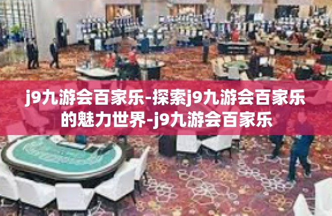 j9九游会百家乐-探索j9九游会百家乐的魅力世界-j9九游会百家乐