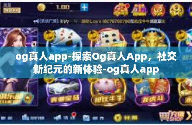 og真人app-探索Og真人App，社交新纪元的新体验-og真人app