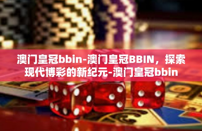 澳门皇冠bbin-澳门皇冠BBIN，探索现代博彩的新纪元-澳门皇冠bbin