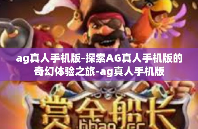ag真人手机版-探索AG真人手机版的奇幻体验之旅-ag真人手机版