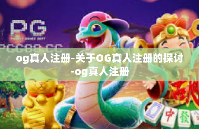 og真人注册-关于OG真人注册的探讨-og真人注册