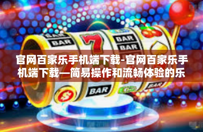 官网百家乐手机端下载-官网百家乐手机端下载—简易操作和流畅体验的乐趣之源-官网百家乐手机端下载
