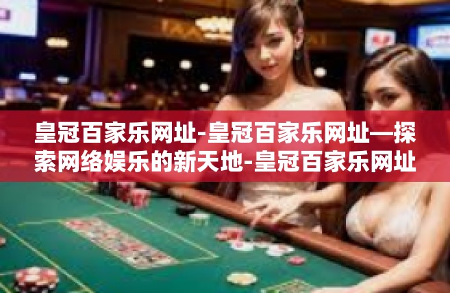皇冠百家乐网址-皇冠百家乐网址—探索网络娱乐的新天地-皇冠百家乐网址
