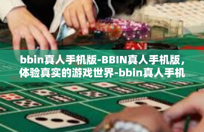 bbin真人手机版-BBIN真人手机版，体验真实的游戏世界-bbin真人手机版