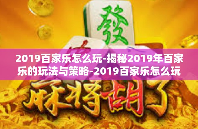 2019百家乐怎么玩-揭秘2019年百家乐的玩法与策略-2019百家乐怎么玩