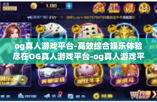 og真人游戏平台-高效综合娱乐体验尽在OG真人游戏平台-og真人游戏平台