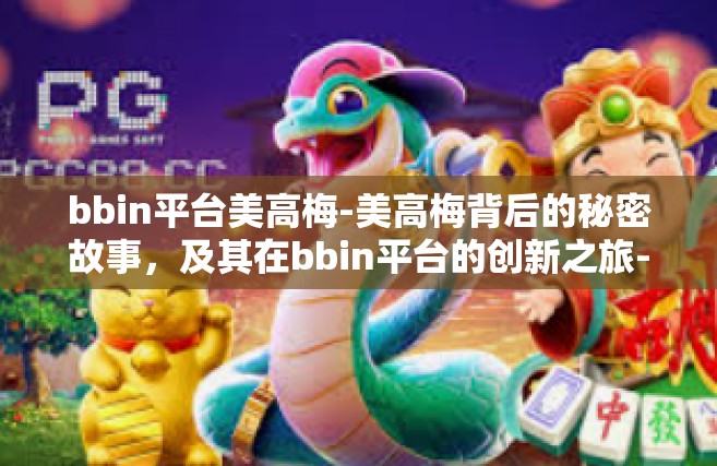 bbin平台美高梅-美高梅背后的秘密故事，及其在bbin平台的创新之旅-bbin平台美高梅