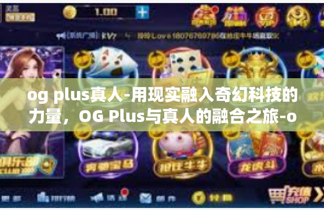 og plus真人-用现实融入奇幻科技的力量，OG Plus与真人的融合之旅-og plus真人