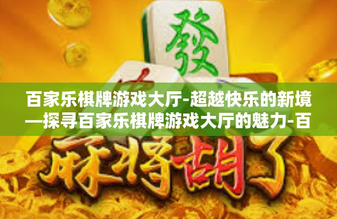 百家乐棋牌游戏大厅-超越快乐的新境—探寻百家乐棋牌游戏大厅的魅力-百家乐棋牌游戏大厅