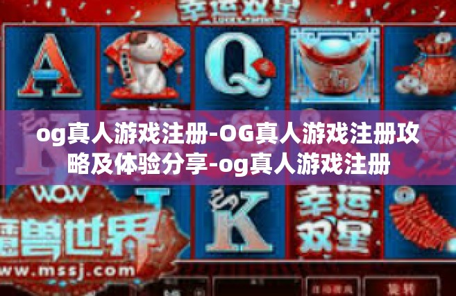og真人游戏注册-OG真人游戏注册攻略及体验分享-og真人游戏注册
