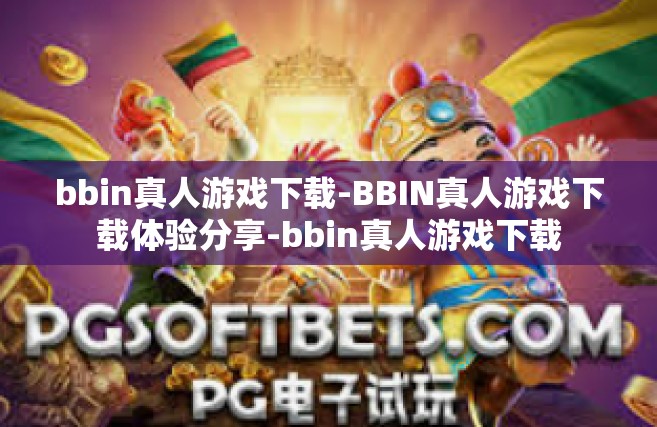 bbin真人游戏下载-BBIN真人游戏下载体验分享-bbin真人游戏下载