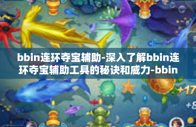 bbin连环夺宝辅助-深入了解bbin连环夺宝辅助工具的秘诀和威力-bbin连环夺宝辅助