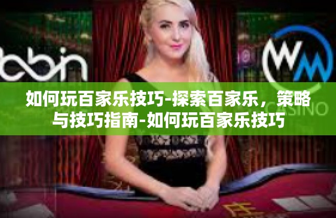 如何玩百家乐技巧-探索百家乐，策略与技巧指南-如何玩百家乐技巧