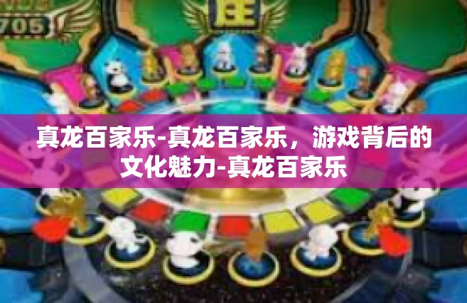 真龙百家乐-真龙百家乐，游戏背后的文化魅力-真龙百家乐
