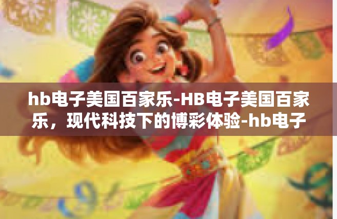 hb电子美国百家乐-HB电子美国百家乐，现代科技下的博彩体验-hb电子美国百家乐
