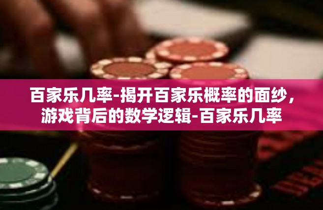 百家乐几率-揭开百家乐概率的面纱，游戏背后的数学逻辑-百家乐几率