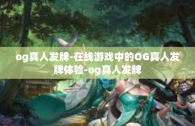 og真人发牌-在线游戏中的OG真人发牌体验-og真人发牌