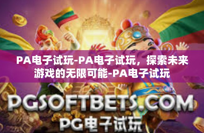 PA电子试玩-PA电子试玩，探索未来游戏的无限可能-PA电子试玩