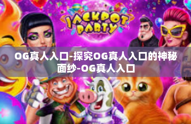 OG真人入口-探究OG真人入口的神秘面纱-OG真人入口
