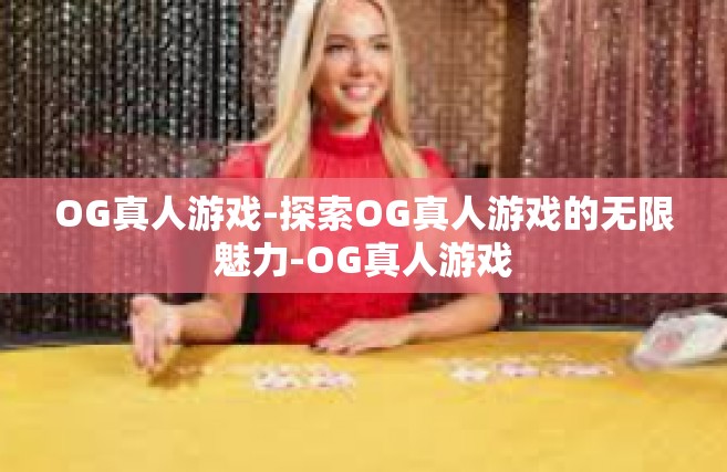 OG真人游戏-探索OG真人游戏的无限魅力-OG真人游戏