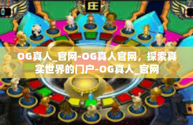 OG真人_官网-OG真人官网，探索真实世界的门户-OG真人_官网