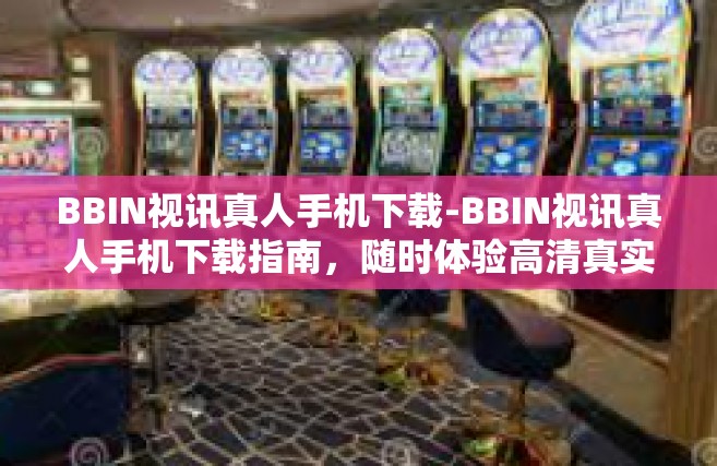BBIN视讯真人手机下载-BBIN视讯真人手机下载指南，随时体验高清真实的互动娱乐-BBIN视讯真人手机下载