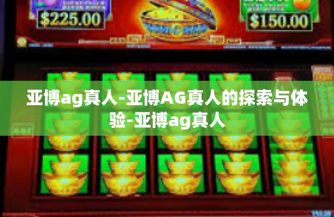 亚博ag真人-亚博AG真人的探索与体验-亚博ag真人
