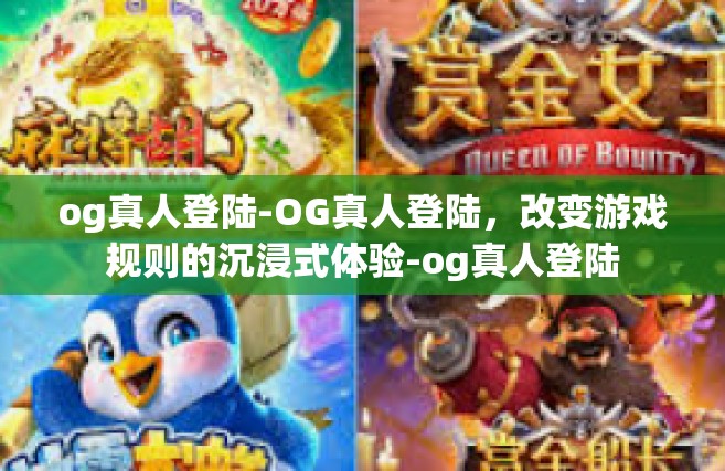 og真人登陆-OG真人登陆，改变游戏规则的沉浸式体验-og真人登陆