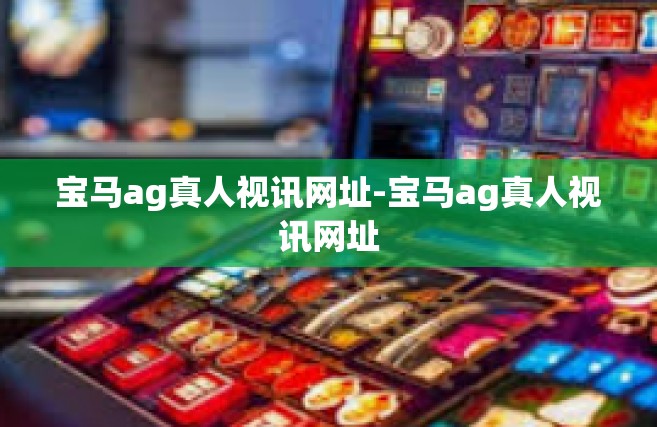 宝马ag真人视讯网址-宝马ag真人视讯网址