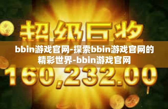 bbin游戏官网-探索bbin游戏官网的精彩世界-bbin游戏官网