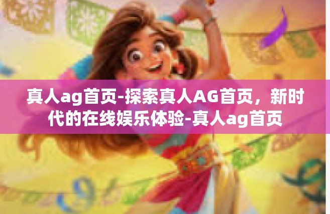 真人ag首页-探索真人AG首页，新时代的在线娱乐体验-真人ag首页