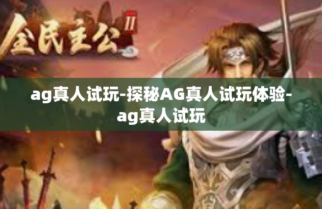 ag真人试玩-探秘AG真人试玩体验-ag真人试玩