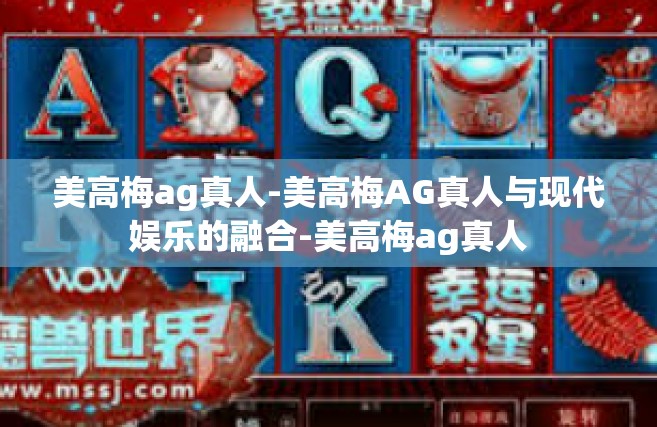 美高梅ag真人-美高梅AG真人与现代娱乐的融合-美高梅ag真人