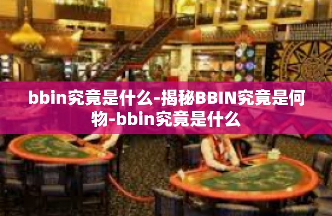 bbin究竟是什么-揭秘BBIN究竟是何物-bbin究竟是什么