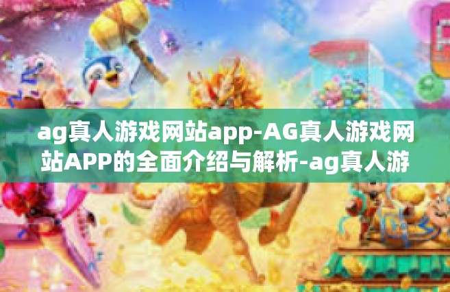 ag真人游戏网站app-AG真人游戏网站APP的全面介绍与解析-ag真人游戏网站app