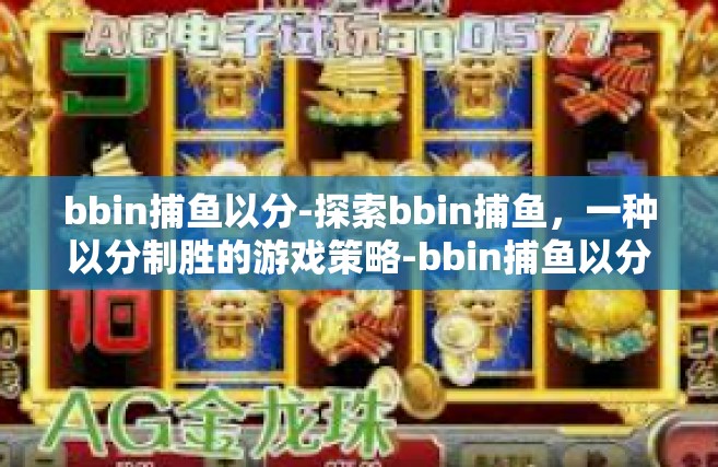 bbin捕鱼以分-探索bbin捕鱼，一种以分制胜的游戏策略-bbin捕鱼以分