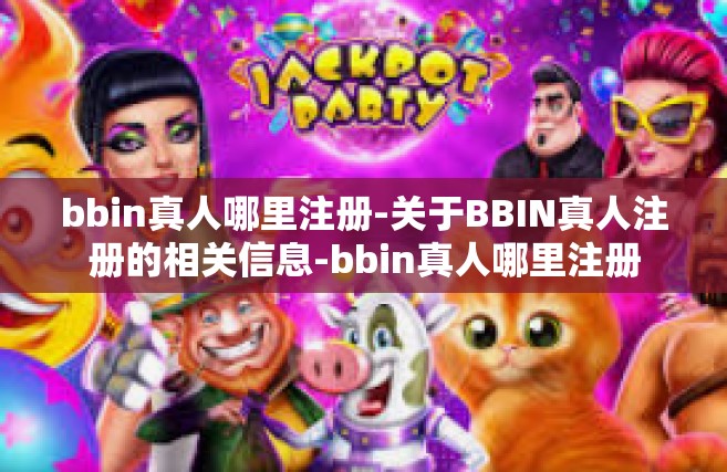 bbin真人哪里注册-关于BBIN真人注册的相关信息-bbin真人哪里注册