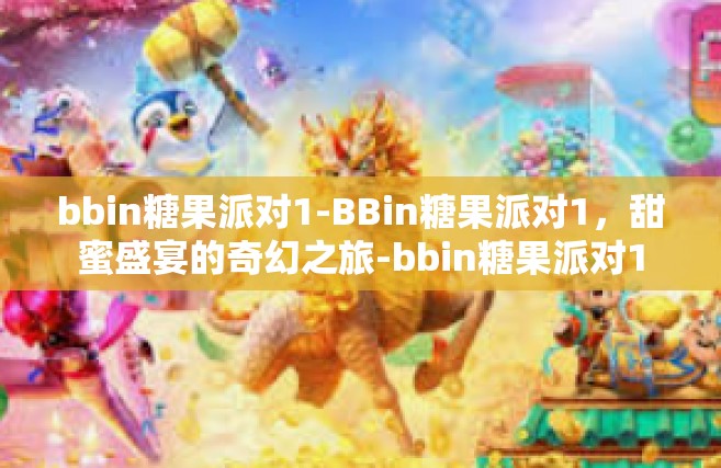 bbin糖果派对1-BBin糖果派对1，甜蜜盛宴的奇幻之旅-bbin糖果派对1