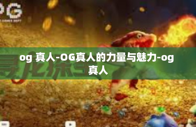 og 真人-OG真人的力量与魅力-og 真人