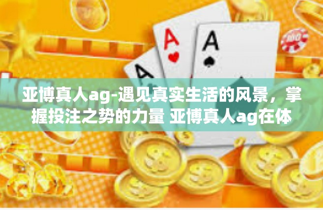 亚博真人ag-遇见真实生活的风景，掌握投注之势的力量 亚博真人ag在体育路上的应用场景与挑战探讨-亚博真人ag