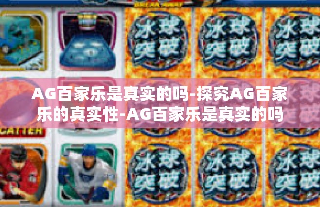 AG百家乐是真实的吗-探究AG百家乐的真实性-AG百家乐是真实的吗