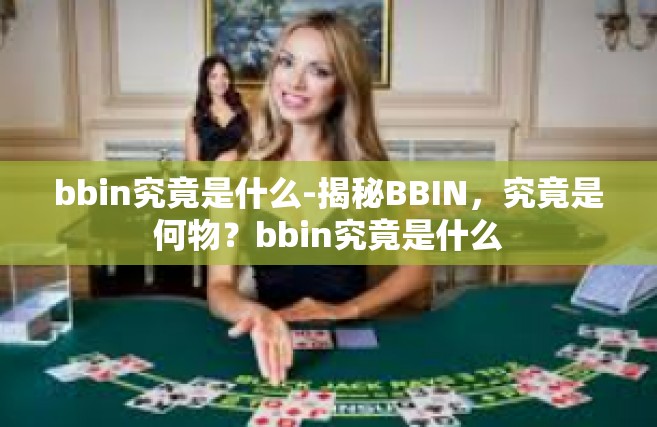 bbin究竟是什么-揭秘BBIN，究竟是何物？bbin究竟是什么